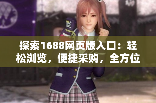 探索1688网页版入口：轻松浏览，便捷采购，全方位商机一键获取！
