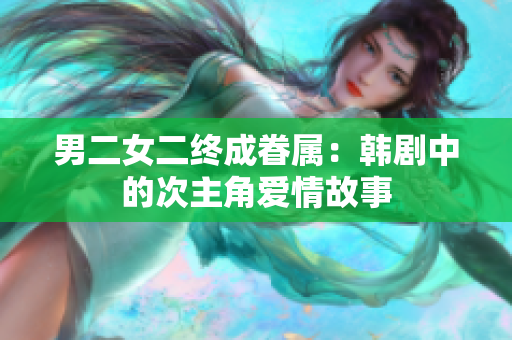 男二女二终成眷属：韩剧中的次主角爱情故事