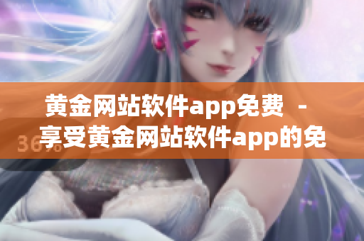 黄金网站软件app免费  -  享受黄金网站软件app的免费使用!