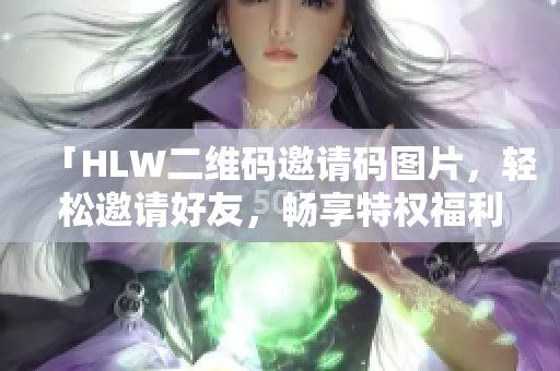 「HLW二维码邀请码图片，轻松邀请好友，畅享特权福利」