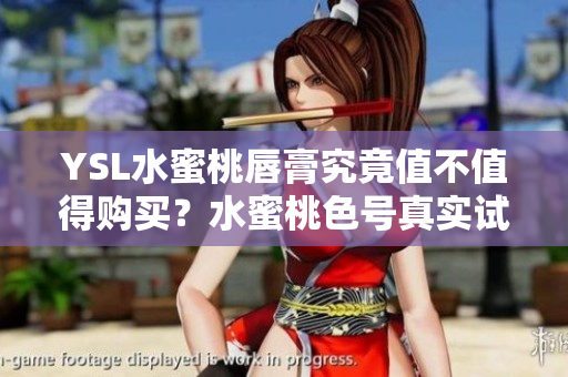 YSL水蜜桃唇膏究竟值不值得购买？水蜜桃色号真实试色分享及使用感受