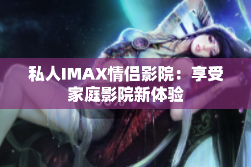私人IMAX情侣影院：享受家庭影院新体验