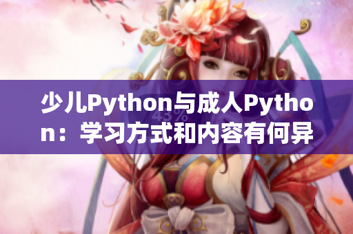 少儿Python与成人Python：学习方式和内容有何异同？