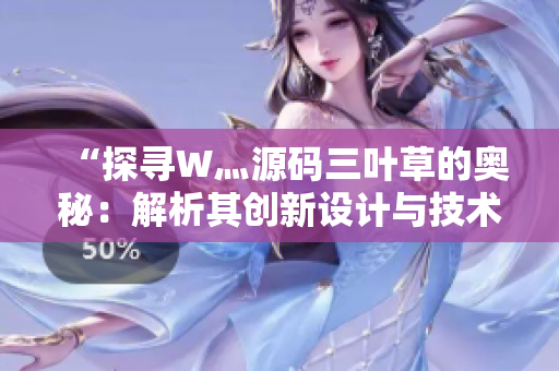 “探寻W灬源码三叶草的奥秘：解析其创新设计与技术魅力”