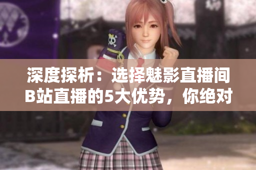 深度探析：选择魅影直播间B站直播的5大优势，你绝对不能错过！