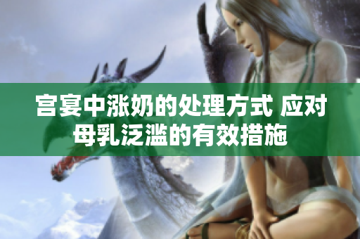 宫宴中涨奶的处理方式 应对母乳泛滥的有效措施