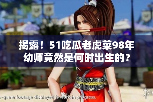 揭露！51吃瓜老虎菜98年幼师竟然是何时出生的？
