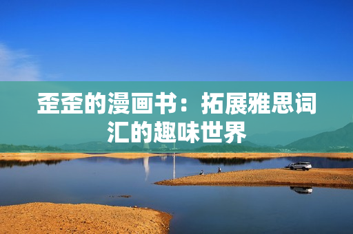 歪歪的漫画书：拓展雅思词汇的趣味世界