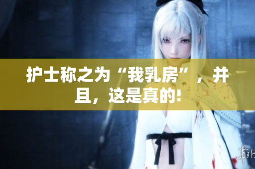 护士称之为“我乳房”，并且，这是真的!