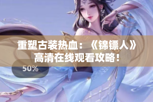 重塑古装热血：《锦镖人》高清在线观看攻略！