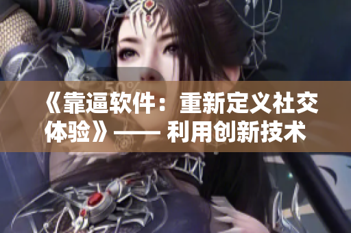 《靠逼软件：重新定义社交体验》—— 利用创新技术打造全新交流方式