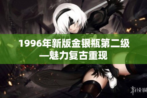 1996年新版金银瓶第二级—魅力复古重现