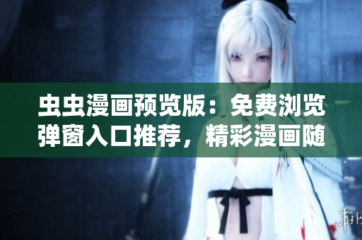 虫虫漫画预览版：免费浏览弹窗入口推荐，精彩漫画随心畅读