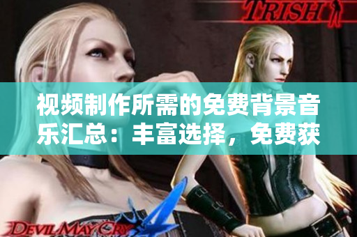 视频制作所需的免费背景音乐汇总：丰富选择，免费获取