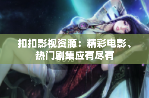 扣扣影视资源：精彩电影、热门剧集应有尽有
