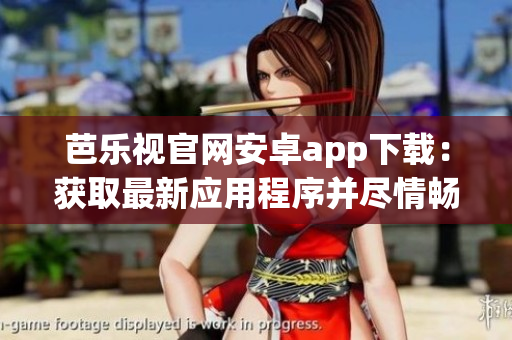 芭乐视官网安卓app下载：获取最新应用程序并尽情畅玩