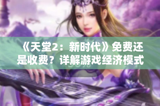 《天堂2：新时代》免费还是收费？详解游戏经济模式变革