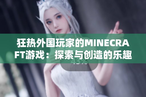 狂热外国玩家的MINECRAFT游戏：探索与创造的乐趣