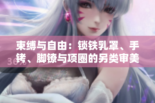 束缚与自由：锁铁乳罩、手铐、脚镣与项圈的另类审美