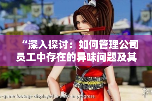 “深入探讨：如何管理公司员工中存在的异味问题及其影响”