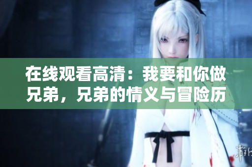 在线观看高清：我要和你做兄弟，兄弟的情义与冒险历程