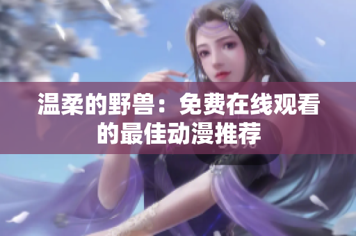 温柔的野兽：免费在线观看的最佳动漫推荐