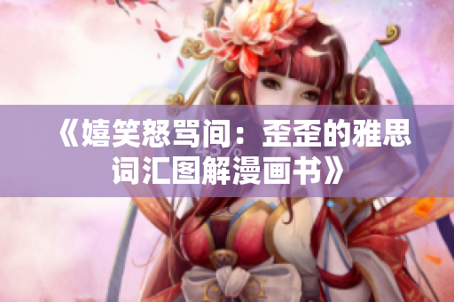 《嬉笑怒骂间：歪歪的雅思词汇图解漫画书》