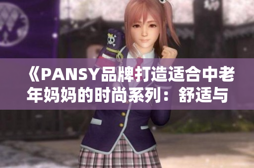 《PANSY品牌打造适合中老年妈妈的时尚系列：舒适与典雅兼具》