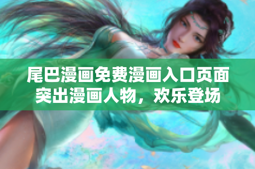 尾巴漫画免费漫画入口页面突出漫画人物，欢乐登场