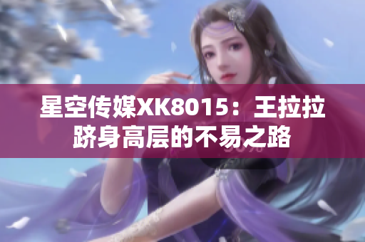 星空传媒XK8015：王拉拉跻身高层的不易之路