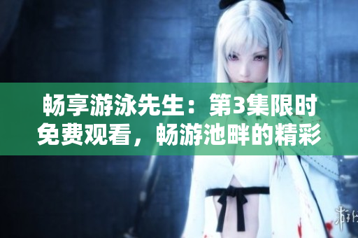 畅享游泳先生：第3集限时免费观看，畅游池畔的精彩故事