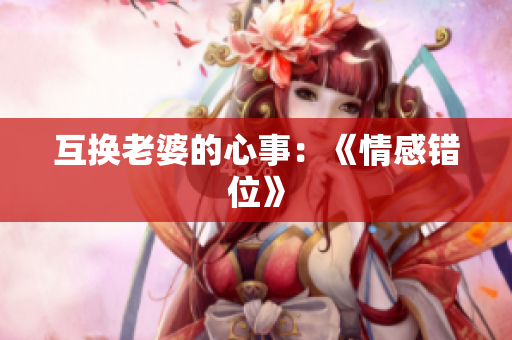 互换老婆的心事：《情感错位》