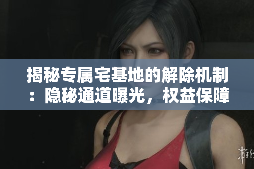 揭秘专属宅基地的解除机制：隐秘通道曝光，权益保障详解