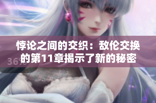 悖论之间的交织：敌伦交换的第11章揭示了新的秘密