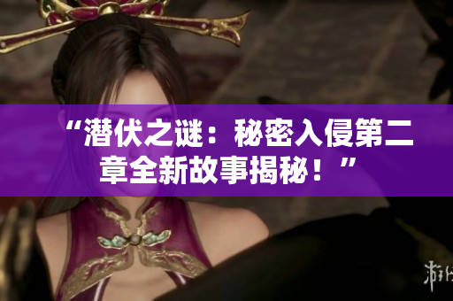 “潜伏之谜：秘密入侵第二章全新故事揭秘！”