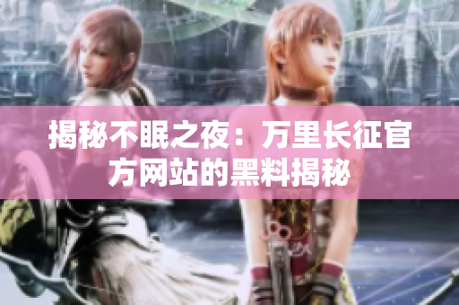揭秘不眠之夜：万里长征官方网站的黑料揭秘