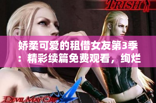 娇柔可爱的租借女友第3季：精彩续篇免费观看，绚烂的动漫世界直击心灵