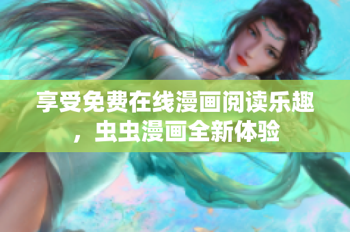 享受免费在线漫画阅读乐趣，虫虫漫画全新体验