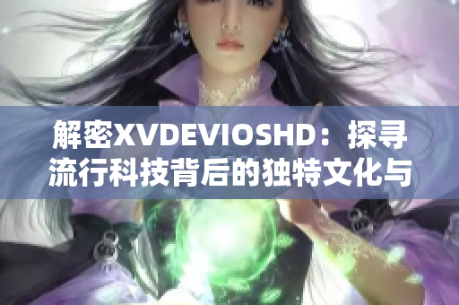 解密XVDEVIOSHD：探寻流行科技背后的独特文化与潮流