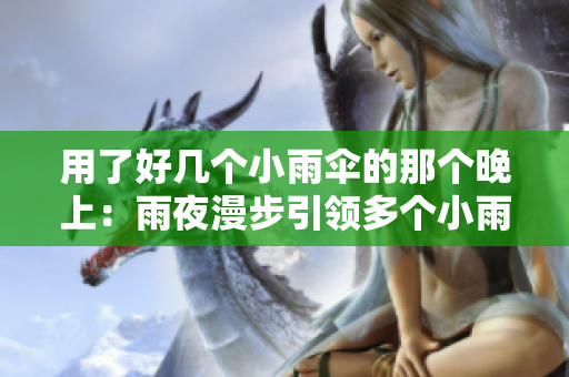 用了好几个小雨伞的那个晚上：雨夜漫步引领多个小雨伞的旅程