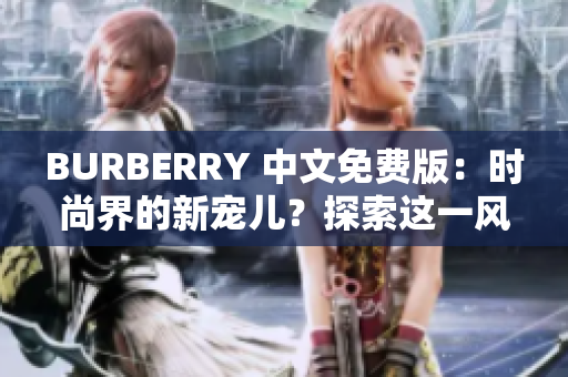 BURBERRY 中文免费版：时尚界的新宠儿？探索这一风潮的背后。