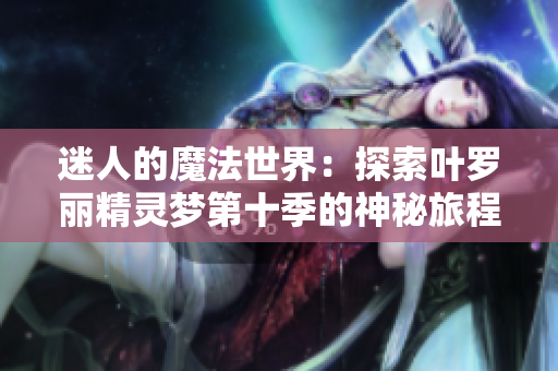 迷人的魔法世界：探索叶罗丽精灵梦第十季的神秘旅程