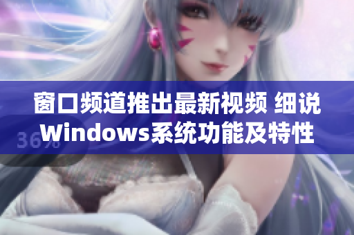 窗口频道推出最新视频 细说Windows系统功能及特性