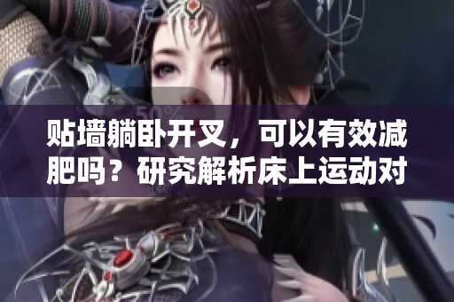 贴墙躺卧开叉，可以有效减肥吗？研究解析床上运动对身体的影响