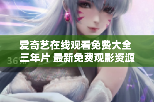 爱奇艺在线观看免费大全 三年片 最新免费观影资源