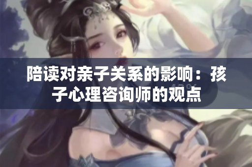 陪读对亲子关系的影响：孩子心理咨询师的观点