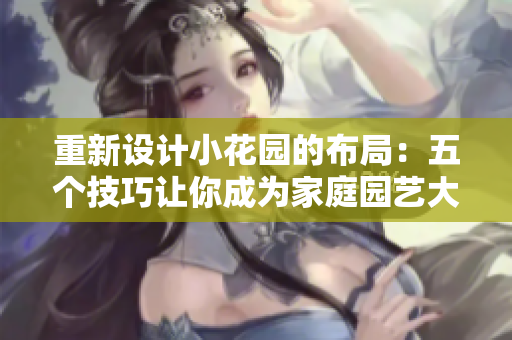 重新设计小花园的布局：五个技巧让你成为家庭园艺大师