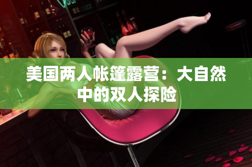 美国两人帐篷露营：大自然中的双人探险