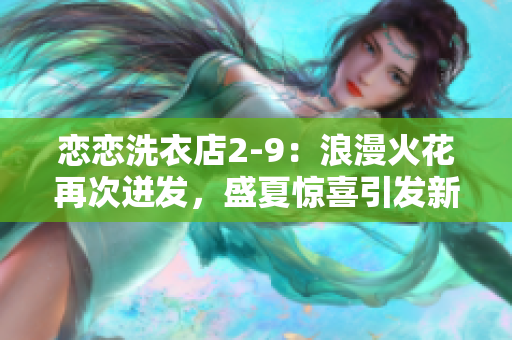 恋恋洗衣店2-9：浪漫火花再次迸发，盛夏惊喜引发新恋情