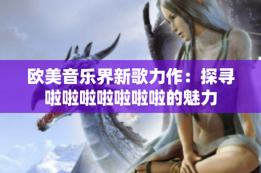 欧美音乐界新歌力作：探寻啦啦啦啦啦啦啦的魅力